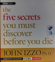 The Five Secrets You Must Discover Before You Die written by John Izzo Ph.D performed by John Izzo Ph.D on Audio CD (Unabridged)